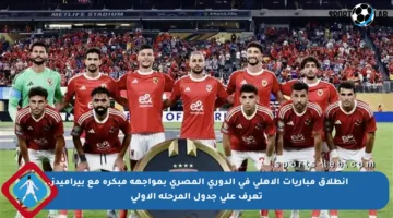 انطلاق مباريات الأهلي في الدوري المصري بمواجهة مبكرة مع بيراميدز.. تعرف على جدول المرحلة الأولى